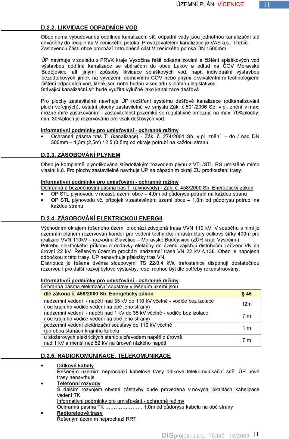 ÚP navrhuje v souladu s PRVK kraje Vysočina řešit odkanalizování a čištění splaškových vod výstavbou oddílné kanalizace se sběračem do obce Lukov a odtud na ČOV Moravské Budějovice, alt.