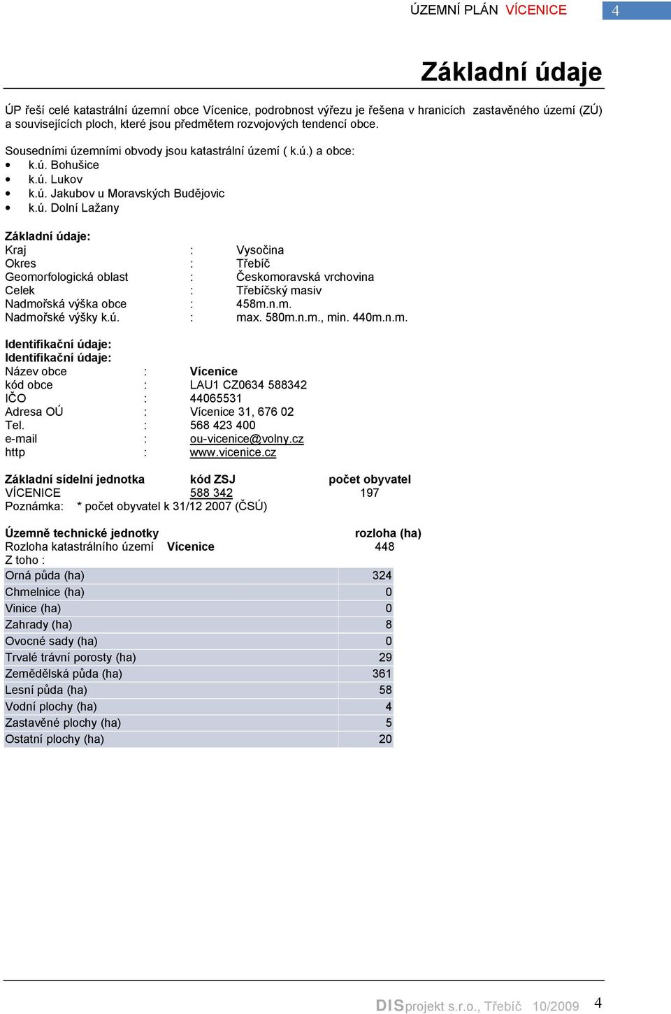 n.m. Nadmořské výšky k.ú. : max. 580m.n.m., min. 440m.n.m. Identifikační údaje呇 Identifikační údaje呇 Název obce : ícenice kód obce : LAU1 CZ0634 588342 IČO : 44065531 Adresa OÚ : Vícenice 31, 676 02 Tel.