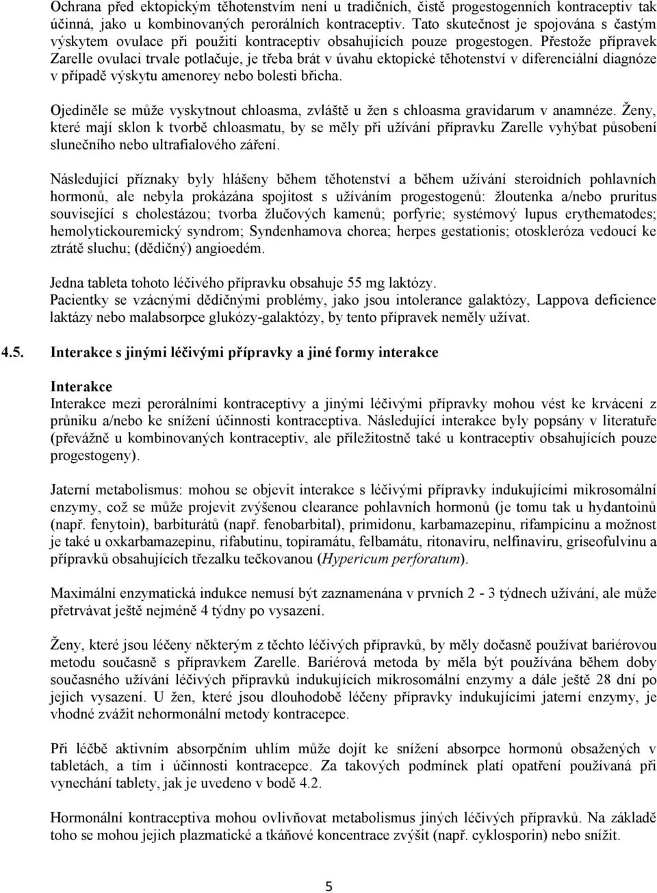 Přestože přípravek Zarelle ovulaci trvale potlačuje, je třeba brát v úvahu ektopické těhotenství v diferenciální diagnóze v případě výskytu amenorey nebo bolesti břicha.