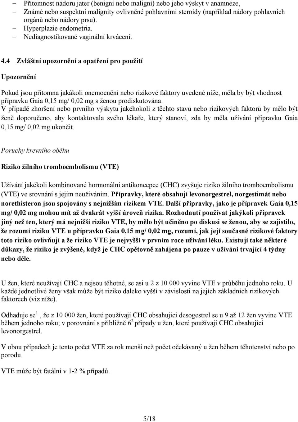 4 Zvláštní upozornění a opatření pro použití Upozornění Pokud jsou přítomna jakákoli onemocnění nebo rizikové faktory uvedené níže, měla by být vhodnost přípravku Gaia 0,15 mg/ 0,02 mg s ženou