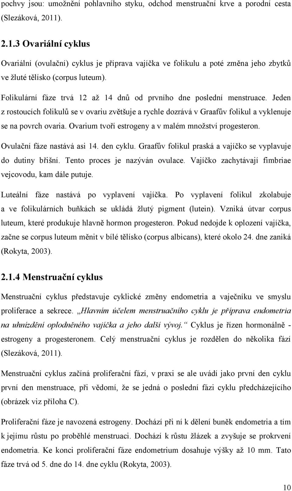 Folikulární fáze trvá 12 až 14 dnů od prvního dne poslední menstruace. Jeden z rostoucích folikulů se v ovariu zvětšuje a rychle dozrává v Graafův folikul a vyklenuje se na povrch ovaria.