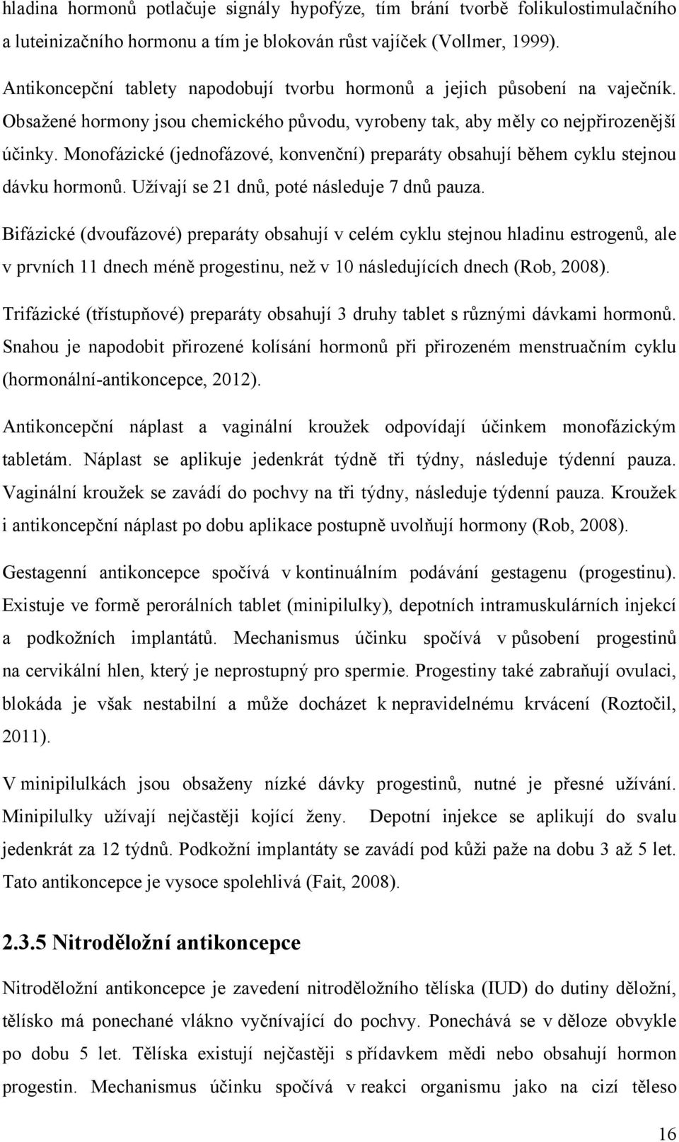 Monofázické (jednofázové, konvenční) preparáty obsahují během cyklu stejnou dávku hormonů. Užívají se 21 dnů, poté následuje 7 dnů pauza.