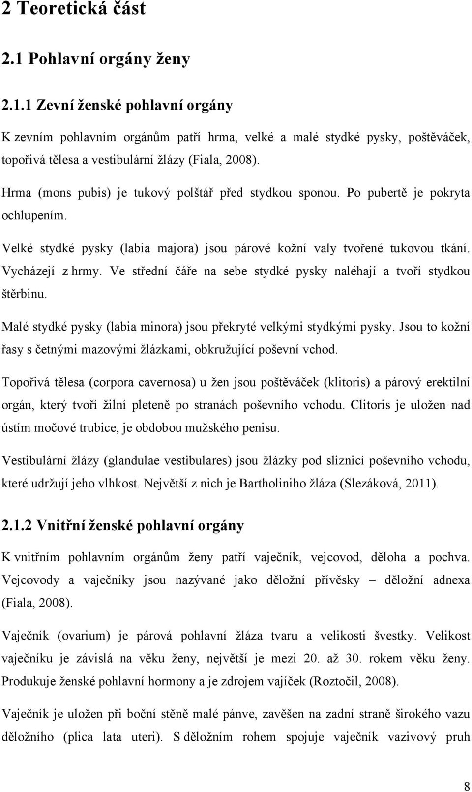 Ve střední čáře na sebe stydké pysky naléhají a tvoří stydkou štěrbinu. Malé stydké pysky (labia minora) jsou překryté velkými stydkými pysky.