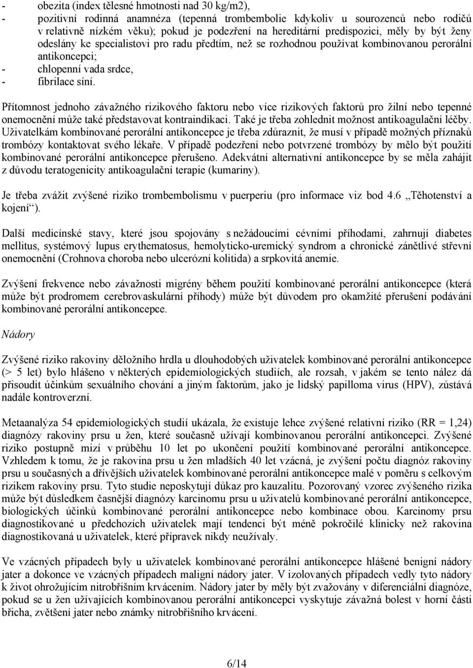 Přítomnost jednoho závažného rizikového faktoru nebo více rizikových faktorů pro žilní nebo tepenné onemocnění může také představovat kontraindikaci.