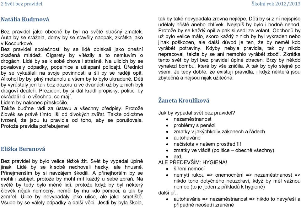 Na ulicích by se povalovaly odpadky, popelnice a ušlapaní policajti. Úředníci by se vykašlali na svoje povinnosti a šli by se raději opít. Alkohol by byl plný metanolu a všem by to bylo ukradené.