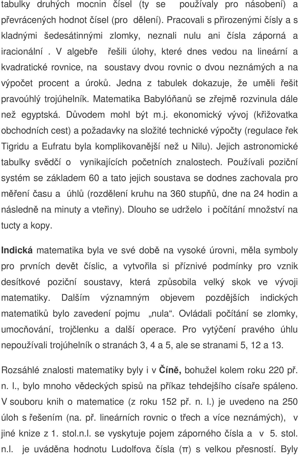 V algebe ešili úlohy, které dnes vedou na lineární a kvadratické rovnice, na soustavy dvou rovnic o dvou neznámých a na výpoet procent a úrok.