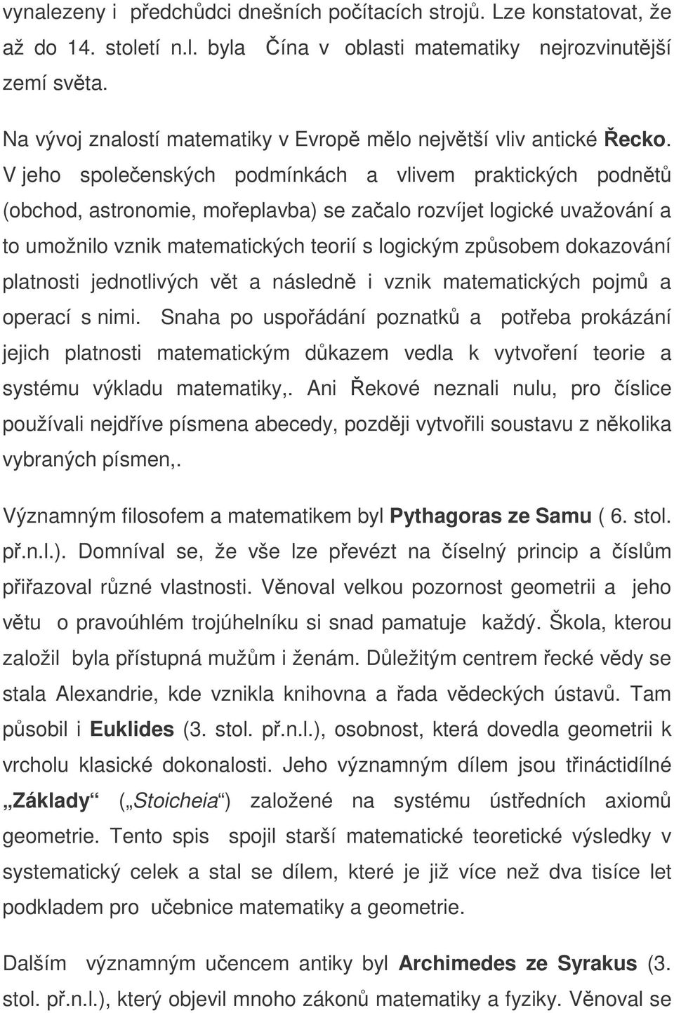 V jeho spoleenských podmínkách a vlivem praktických podnt (obchod, astronomie, moeplavba) se zaalo rozvíjet logické uvažování a to umožnilo vznik matematických teorií s logickým zpsobem dokazování