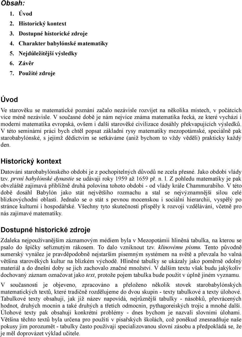 V současné době je nám nejvíce známa matematika řecká, ze které vychází i moderní matematika evropská, ovšem i další starověké civilizace dosáhly překvapujících výsledků.