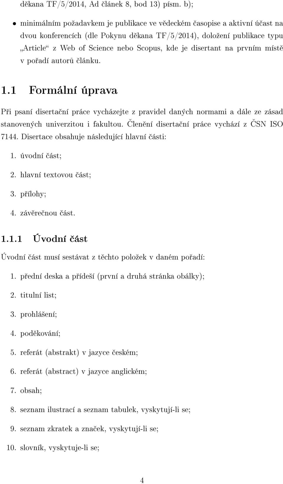 disertant na prvním míst v po adí autor lánku. 1.1 Formální úprava P i psaní diserta ní práce vycházejte z pravidel daných normami a dále ze zásad stanovených univerzitou i fakultou.