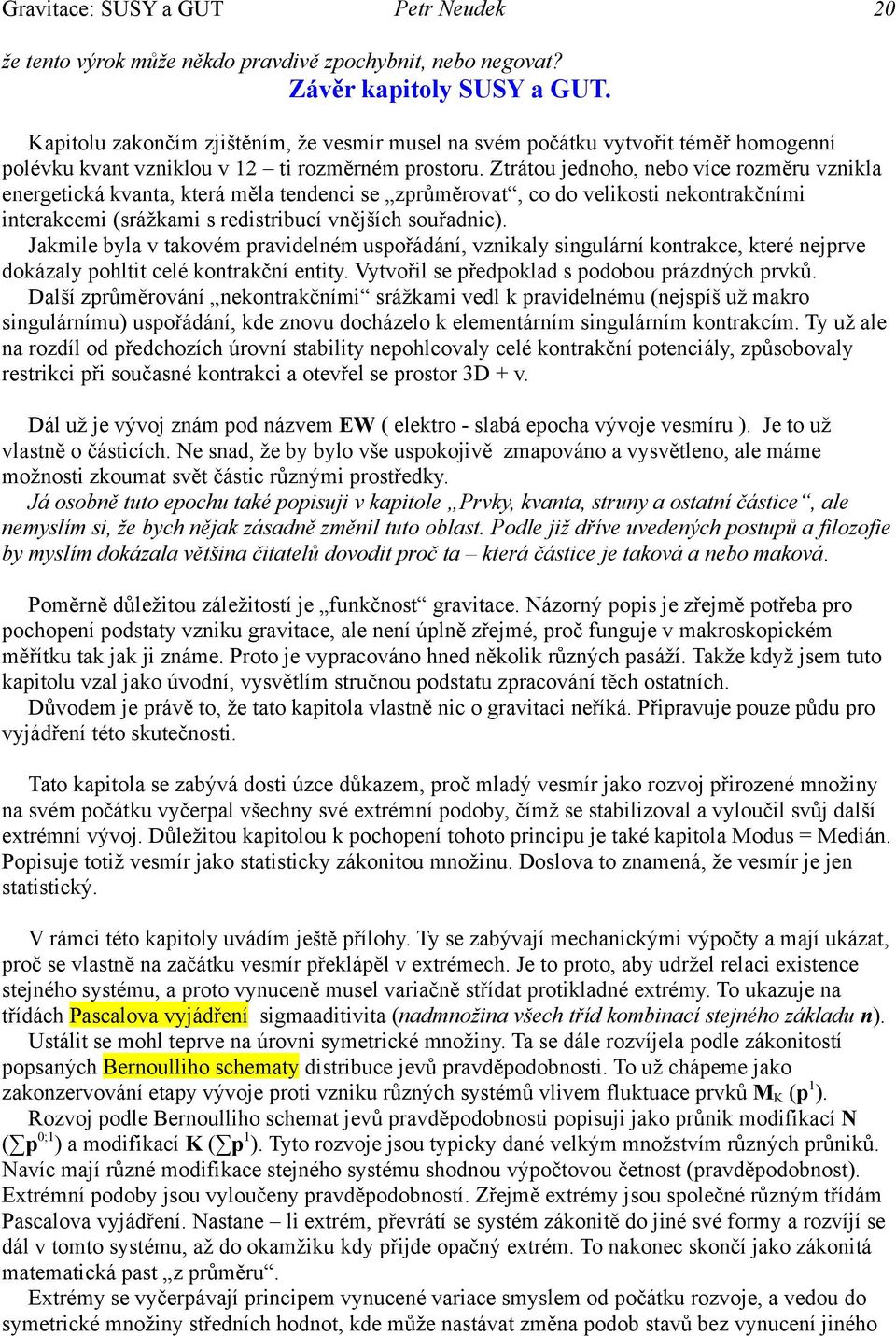 Ztrátou jednoho, nebo více rozměru vznikla energetická kvanta, která měla tendenci se zprůměrovat, co do velikosti nekontrakčními interakcemi (srážkami s redistribucí vnějších souřadnic).