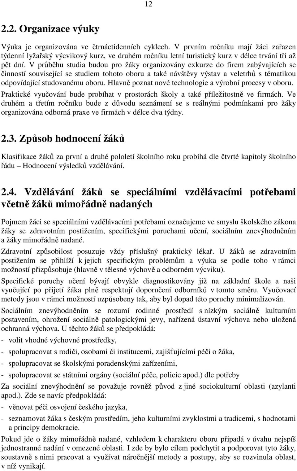 V průběhu studia budou pro žáky organizovány exkurze do firem zabývajících se činností související se studiem tohoto oboru a také návštěvy výstav a veletrhů s tématikou odpovídající studovanému oboru.