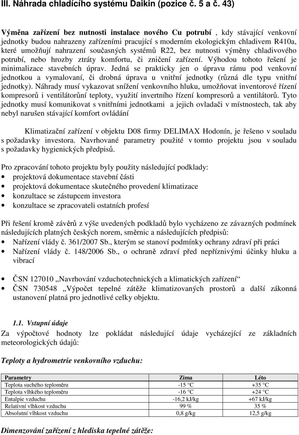 současných systémů R22, bez nutnosti výměny chladivového potrubí, nebo hrozby ztráty komfortu, či zničení zařízení. Výhodou tohoto řešení je minimalizace stavebních úprav.