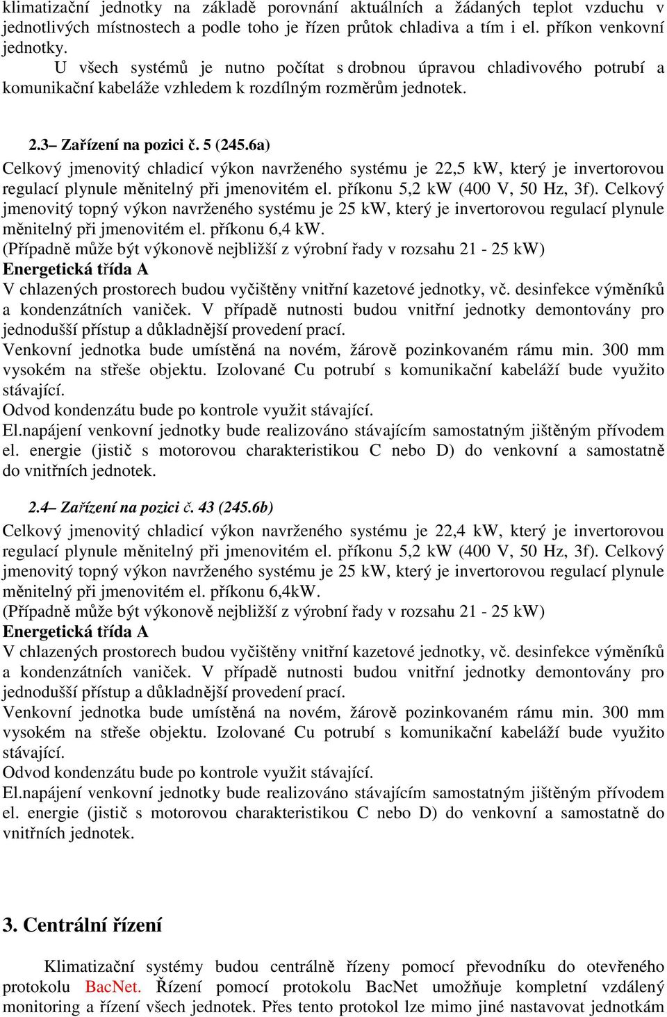 6a) Celkový jmenovitý chladicí výkon navrženého systému je 22,5 kw, který je invertorovou regulací plynule měnitelný při jmenovitém el. příkonu 5,2 kw (400 V, 50 Hz, 3f).