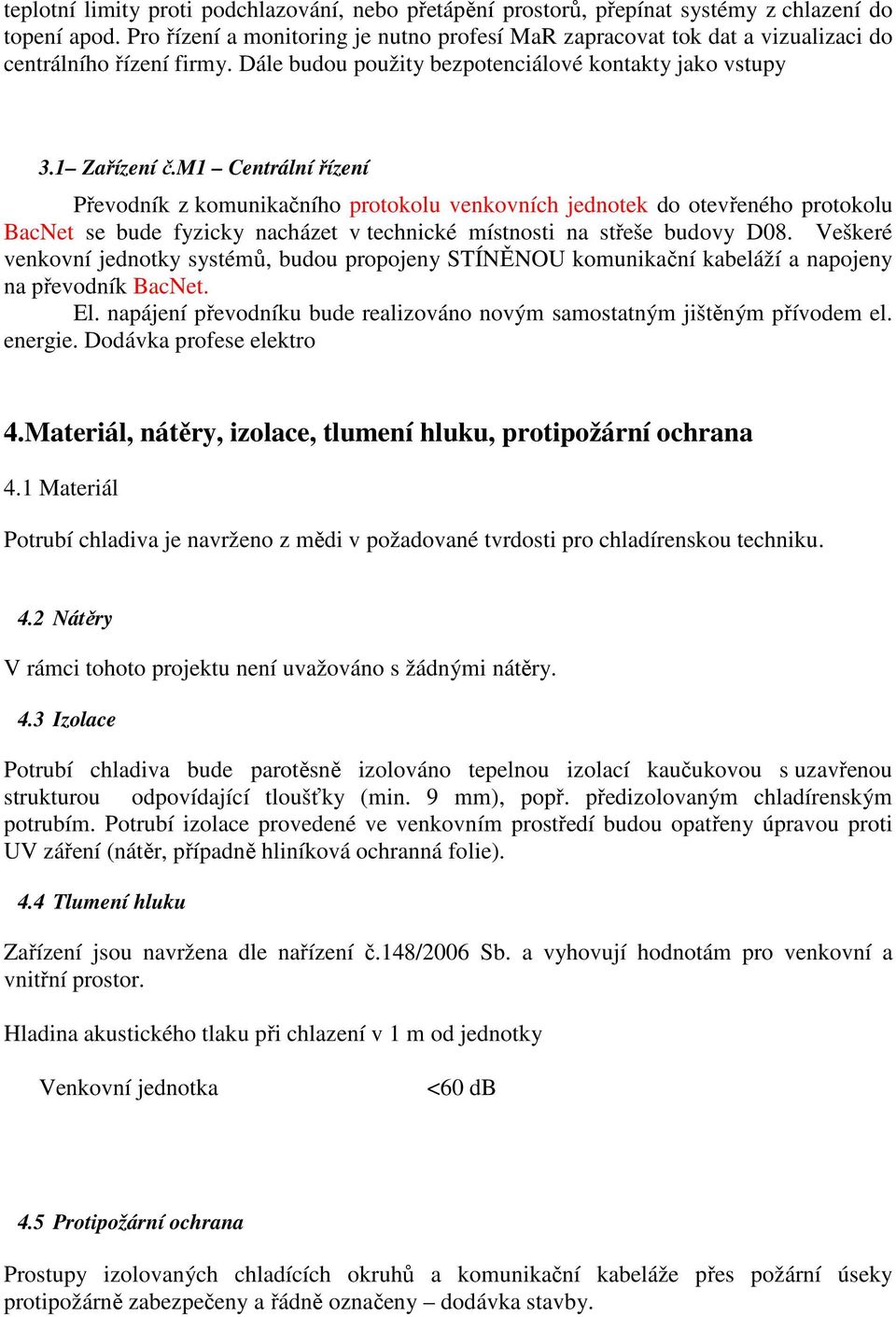 m1 Centrální řízení Převodník z komunikačního protokolu venkovních jednotek do otevřeného protokolu BacNet se bude fyzicky nacházet v technické místnosti na střeše budovy D08.