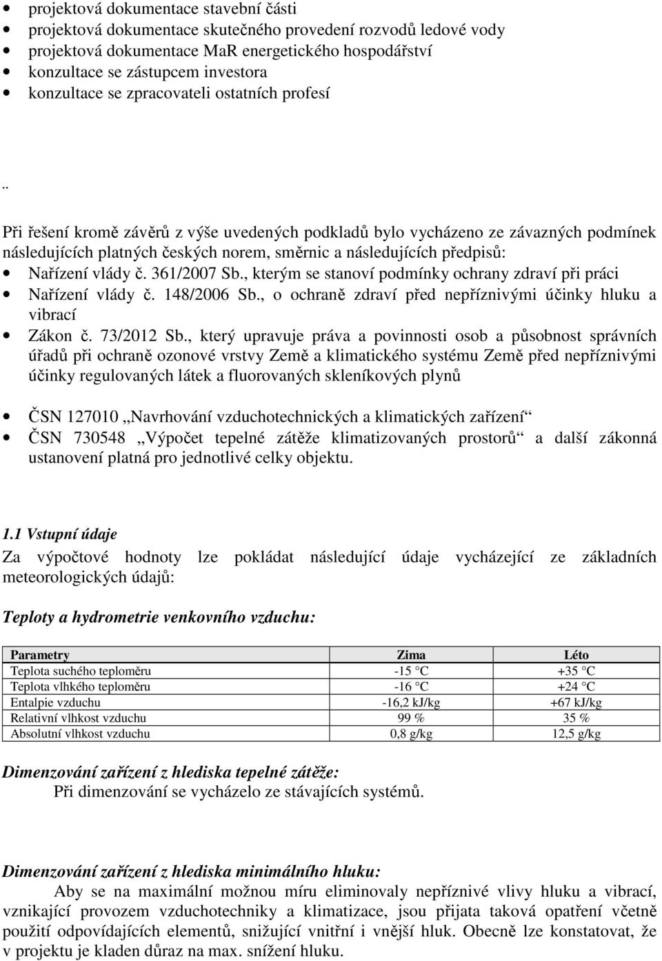 předpisů: Nařízení vlády č. 361/2007 Sb., kterým se stanoví podmínky ochrany zdraví při práci Nařízení vlády č. 148/2006 Sb., o ochraně zdraví před nepříznivými účinky hluku a vibrací Zákon č.