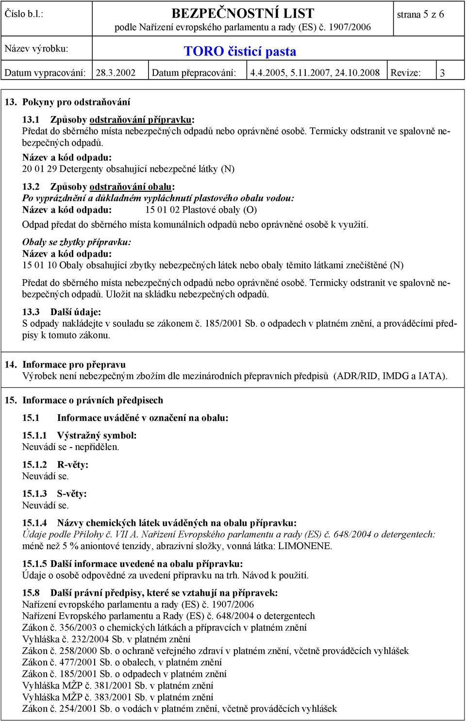 2 Způsoby odstraňování obalu: Po vyprázdnění a důkladném vypláchnutí plastového obalu vodou: Název a kód odpadu: 15 01 02 Plastové obaly (O) Odpad předat do sběrného místa komunálních odpadů nebo