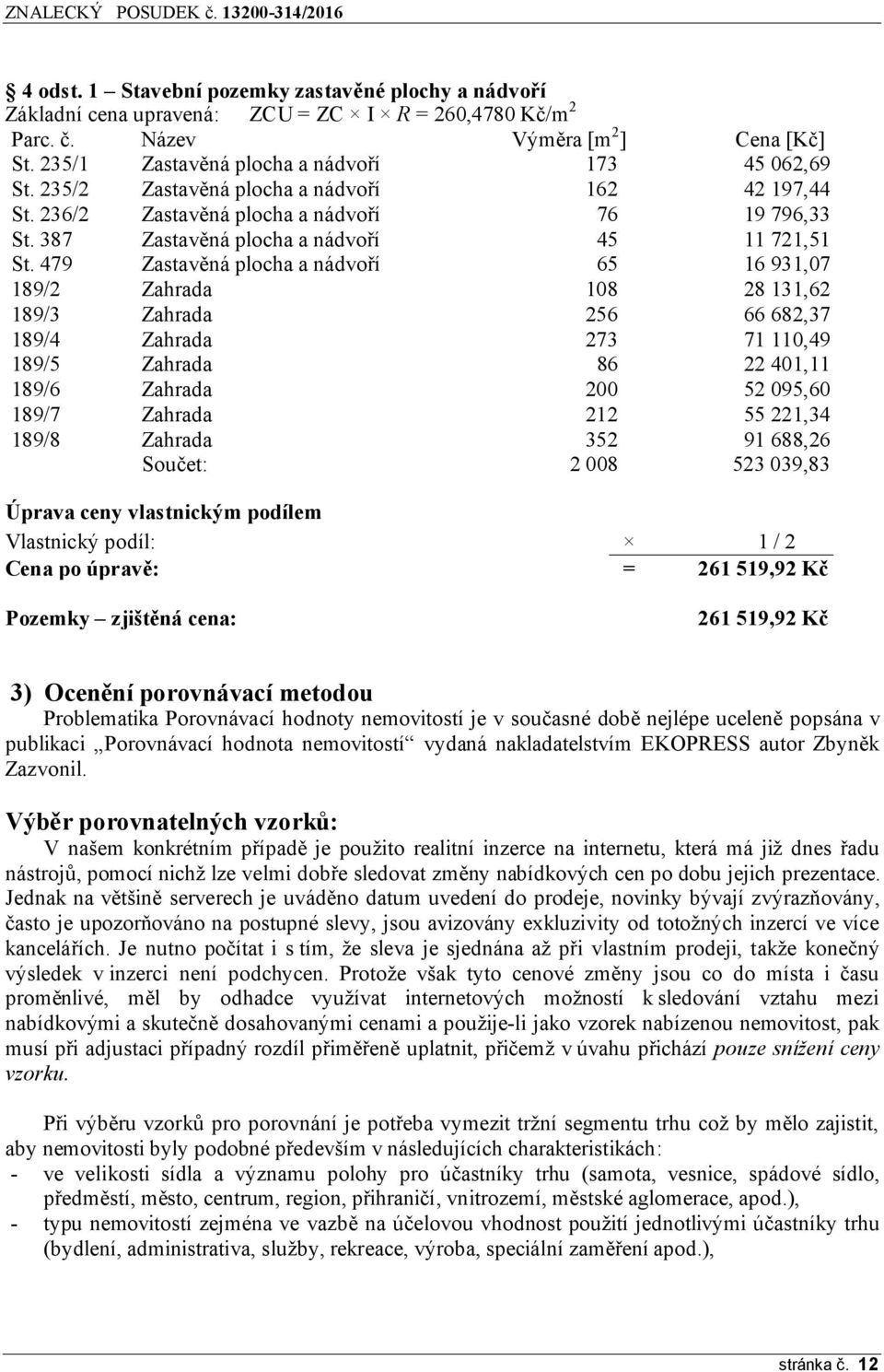 479 Zastavěná plocha a nádvoří 65 16 931,07 189/2 Zahrada 108 28 131,62 189/3 Zahrada 256 66 682,37 189/4 Zahrada 273 71 110,49 189/5 Zahrada 86 22 401,11 189/6 Zahrada 200 52 095,60 189/7 Zahrada