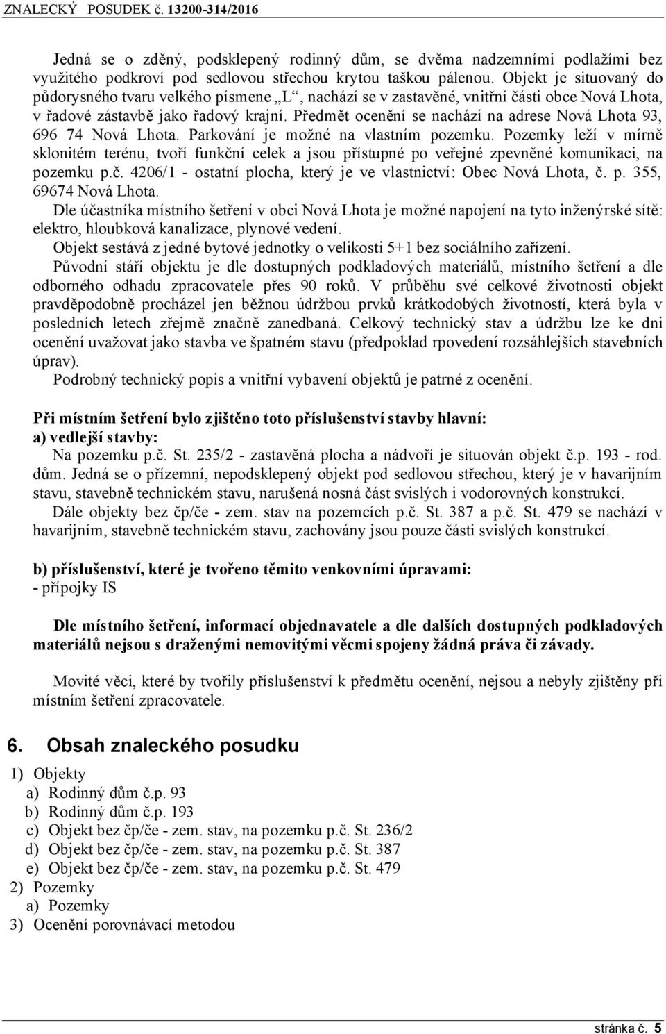 Předmět ocenění se nachází na adrese Nová Lhota 93, 696 74 Nová Lhota. Parkování je možné na vlastním pozemku.