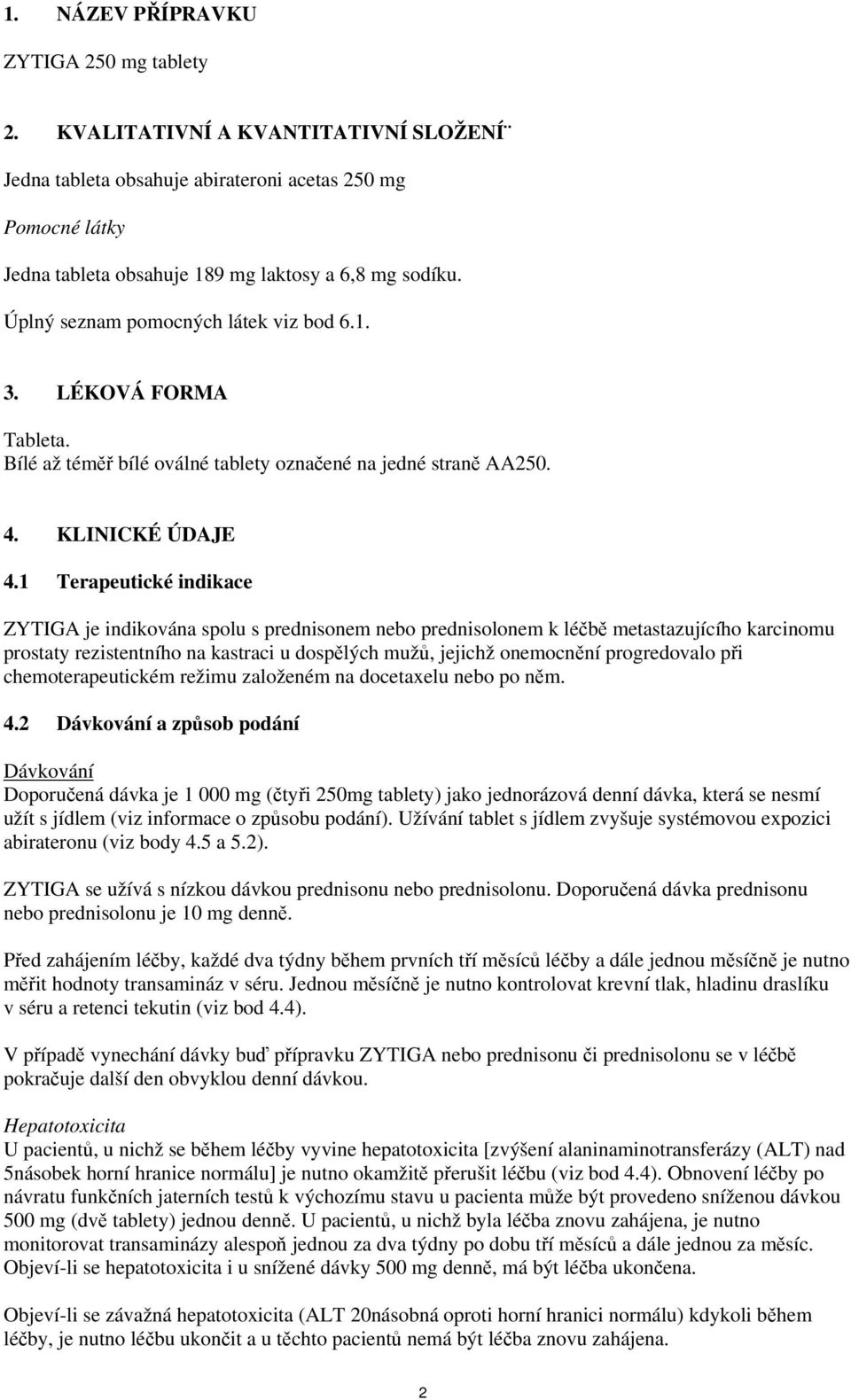 1 Terapeutické indikace ZYTIGA je indikována spolu s prednisonem nebo prednisolonem k léčbě metastazujícího karcinomu prostaty rezistentního na kastraci u dospělých mužů, jejichž onemocnění