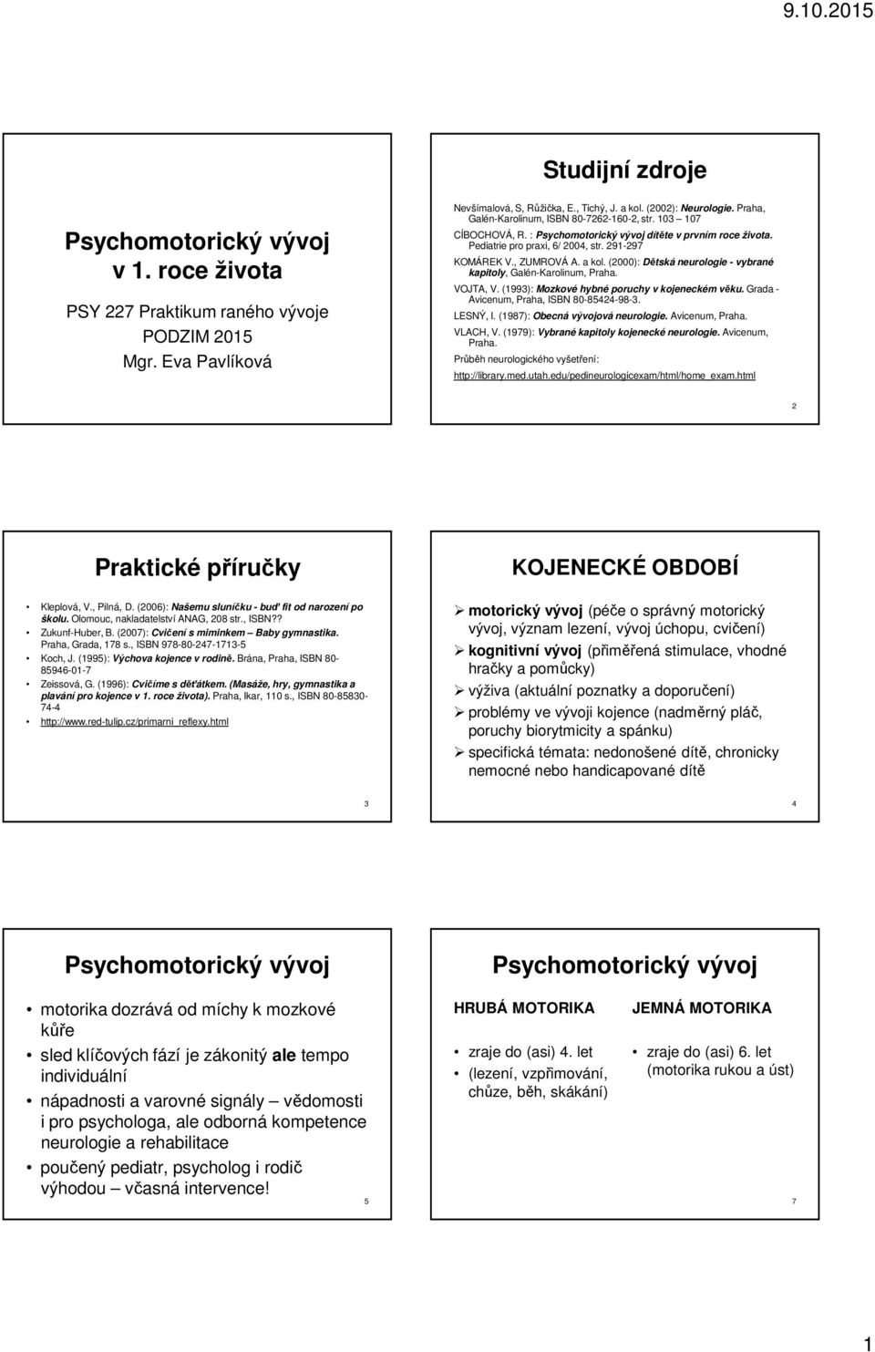 (2000): Dětská neurologie - vybrané kapitoly, Galén-Karolinum, Praha. VOJTA, V. (1993): Mozkové hybné poruchy v kojeneckém věku. Grada - Avicenum, Praha, ISBN 80-85424-98-3. LESNÝ, I.