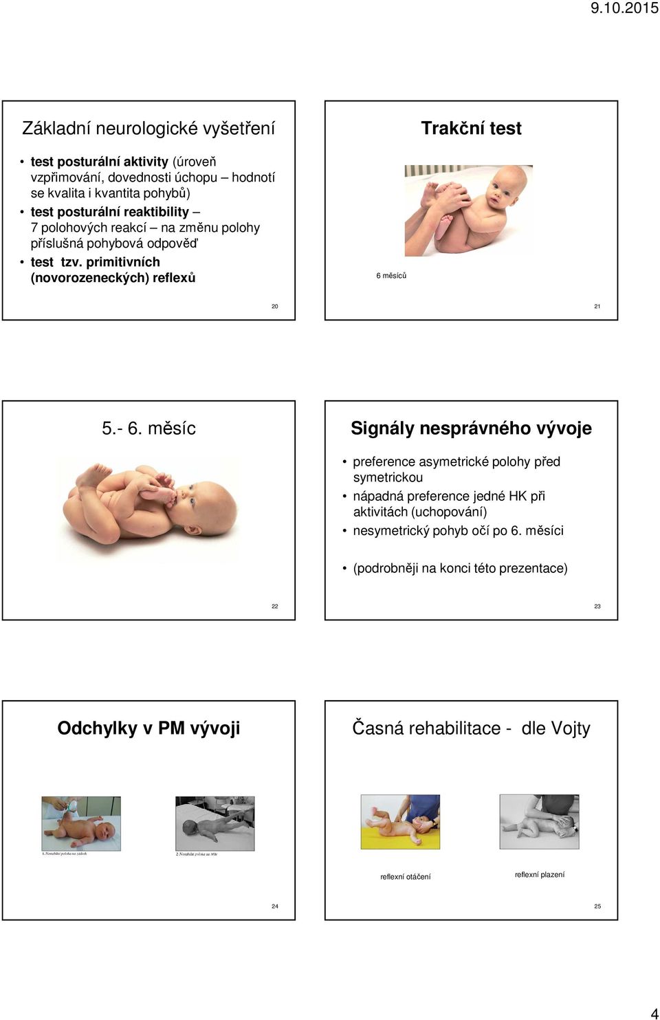 - 6. měsíc Signály nesprávného vývoje preference asymetrické polohy před symetrickou nápadná preference jedné HK při aktivitách (uchopování) nesymetrický