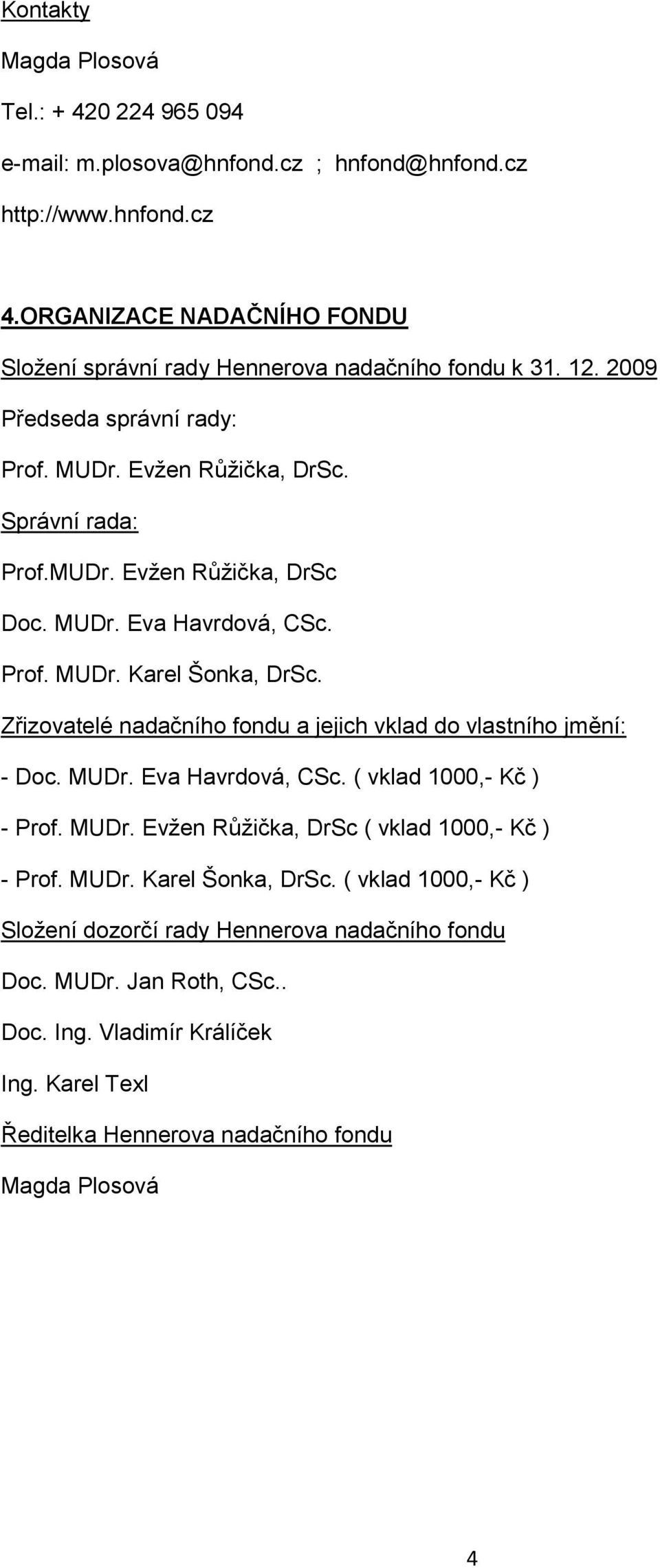 MUDr. Eva Havrdová, CSc. Prof. MUDr. Karel Šonka, DrSc. Zřizovatelé nadačního fondu a jejich vklad do vlastního jmění: - Doc. MUDr. Eva Havrdová, CSc. ( vklad 1000,- Kč ) - Prof. MUDr. Evţen Růţička, DrSc ( vklad 1000,- Kč ) - Prof.