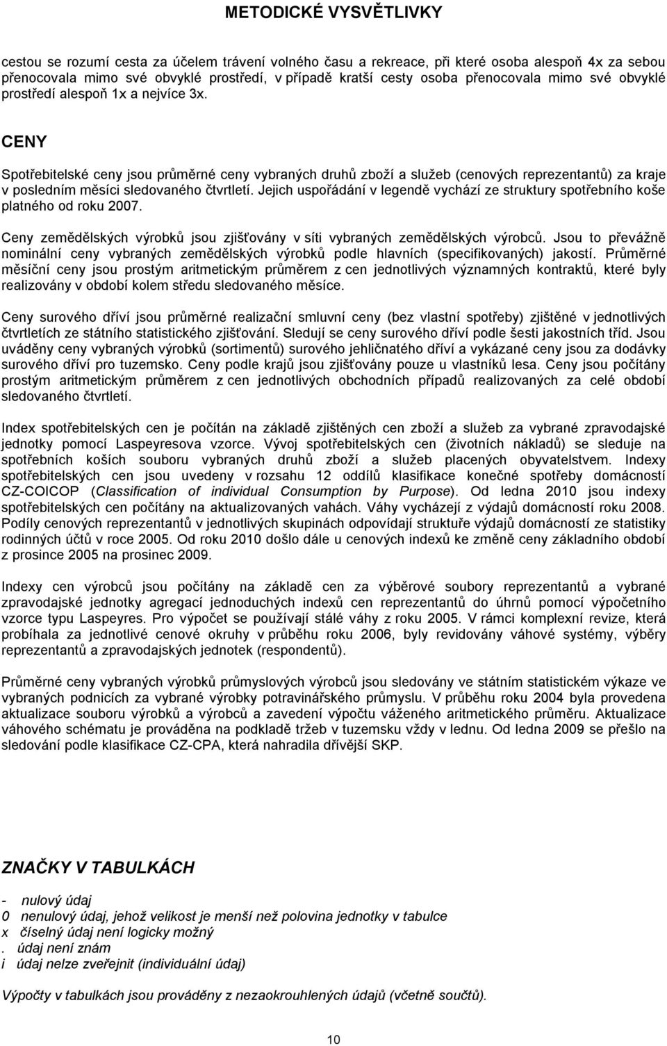 CENY Spotřebitelské ceny jsou průměrné ceny vybraných druhů zboží a služeb (cenových reprezentantů) za kraje v posledním měsíci sledovaného čtvrtletí.