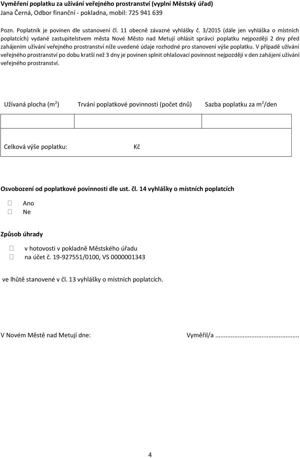3/2015 (dále jen vyhláška o místních poplatcích) vydané zastupitelstvem města Nové Město nad Metují ohlásit správci poplatku nejpozději 2 dny před zahájením užívání veřejného prostranství níže