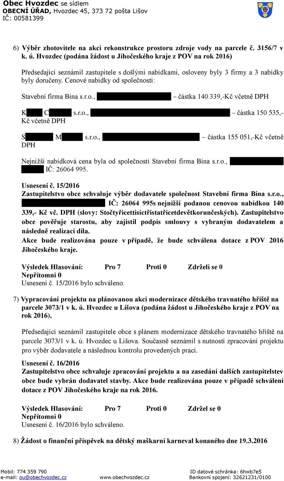 Cenové nabídky od společností: Stavební firma Bína s.r.o., Mojné 39, 382 32, Velešín částka 140 339,-Kč včetně DPH Kohout Company s.r.o., Horní Planá 16, 382 26, pobočka Český Krumlov částka 150 535,- Kč včetně DPH Stavitelství Matourek s.