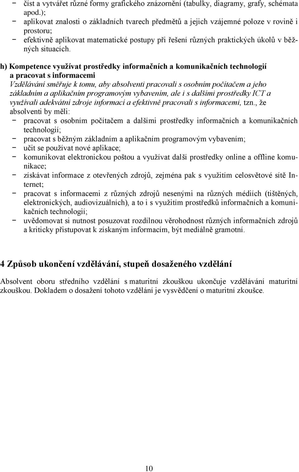 h) Kompetence vyuţívat prostředky informačních a komunikačních technologií a pracovat s informacemi Vzdělávání směřuje k tomu, aby absolventi pracovali s osobním počítačem a jeho základním a