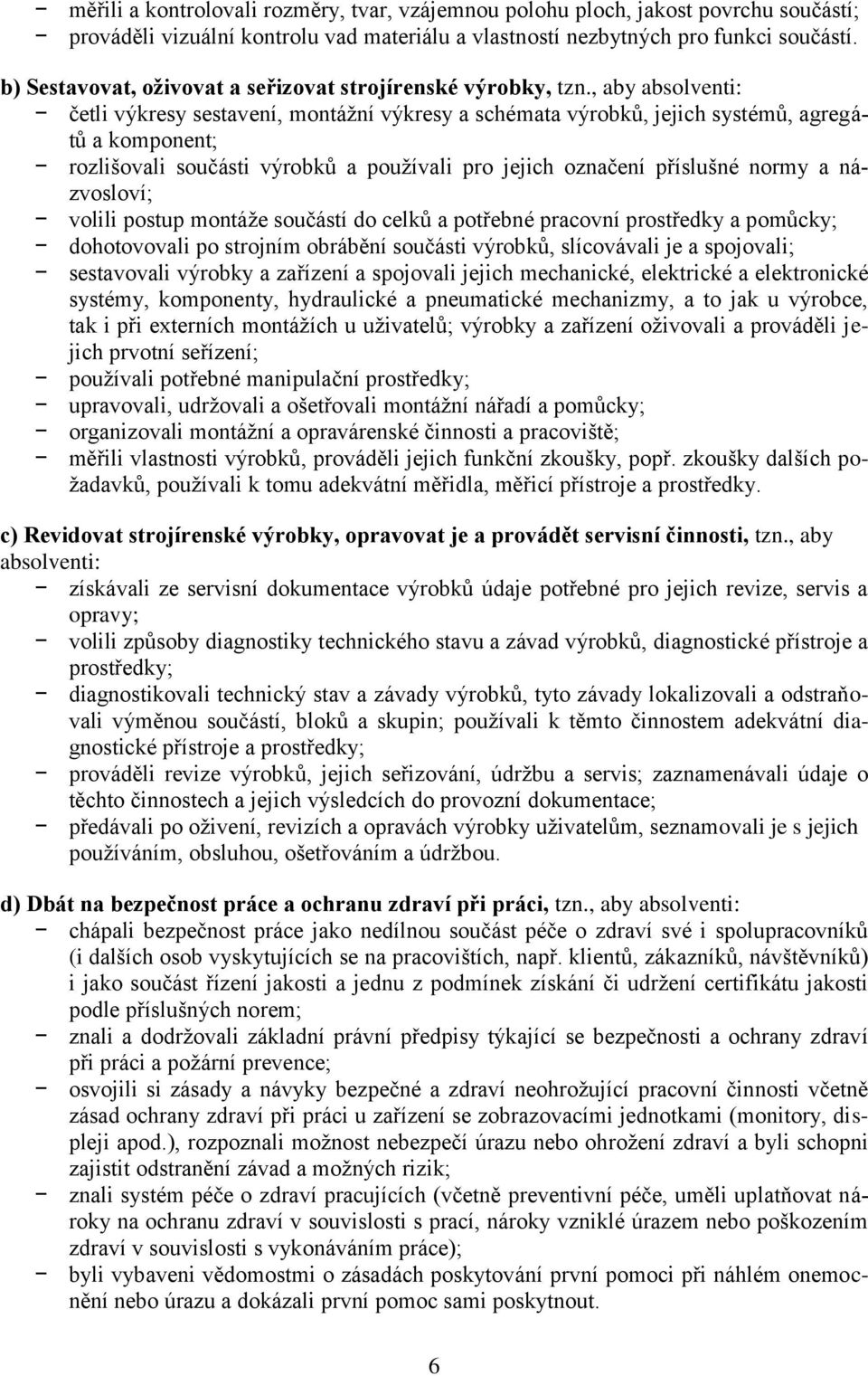 , aby absolventi: četli výkresy sestavení, montáţní výkresy a schémata výrobků, jejich systémů, agregátů a komponent; rozlišovali součásti výrobků a pouţívali pro jejich označení příslušné normy a