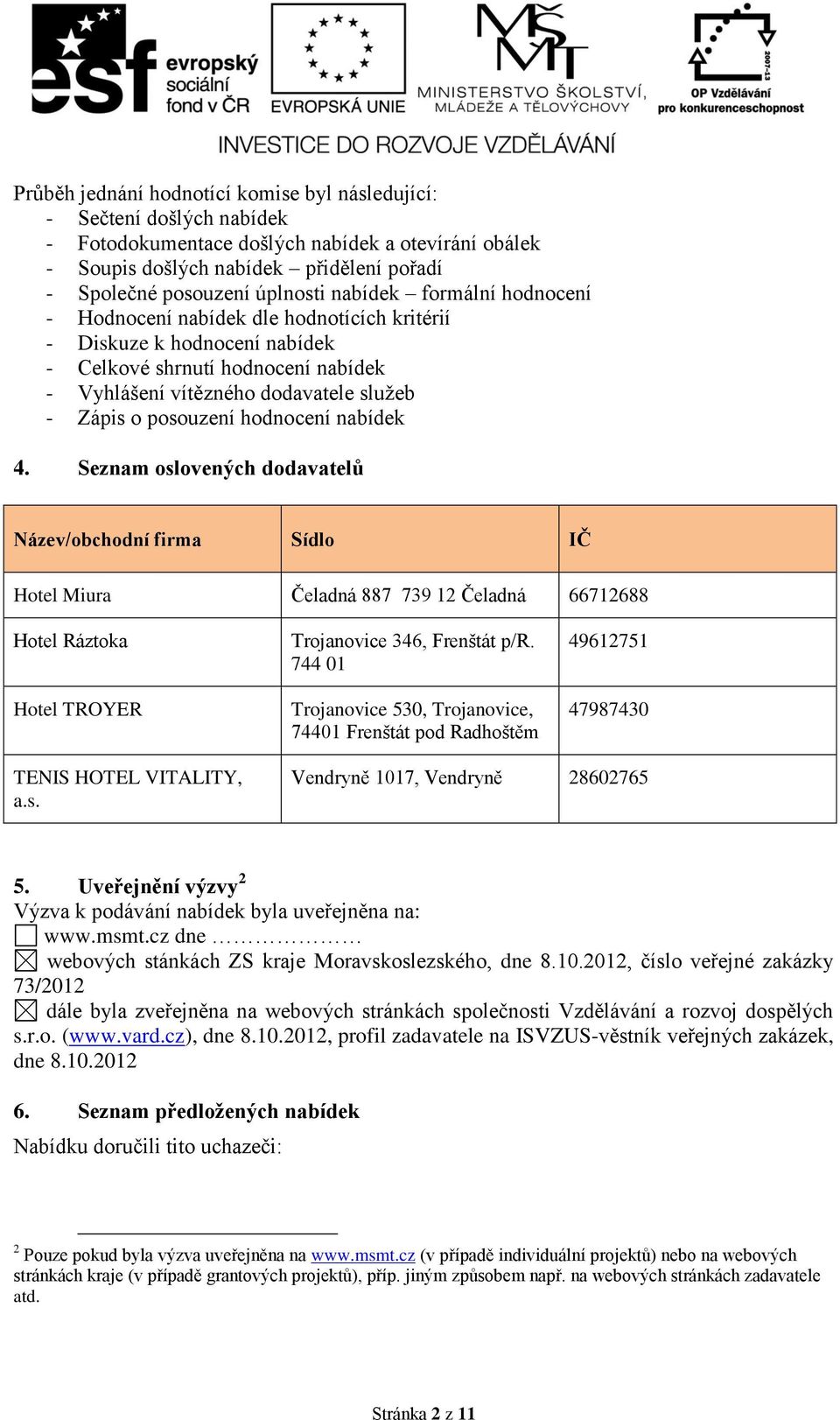 hodnocení nabídek 4. Seznam oslovených dodavatelů Název/obchodní firma Sídlo IČ Hotel Miura Čeladná 887 739 12 Čeladná 66712688 Hotel Ráztoka Hotel TROYER Trojanovice 346, Frenštát p/r.