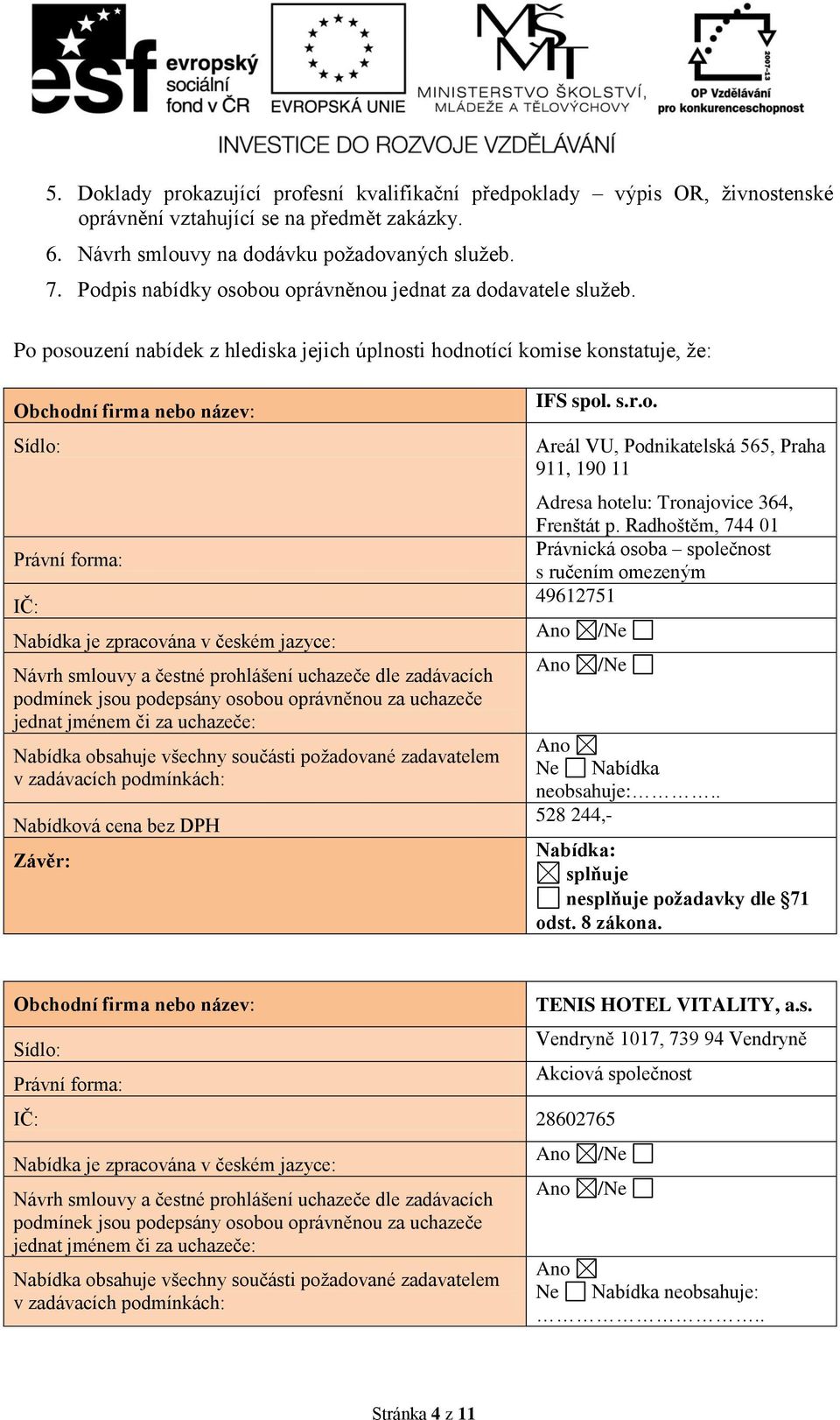 Po posouzení nabídek z hlediska jejich úplnosti hodnotící komise konstatuje, že: Obchodní firma nebo název: Sídlo: Právní forma: IČ: Nabídka je zpracována v českém jazyce: Návrh smlouvy a čestné