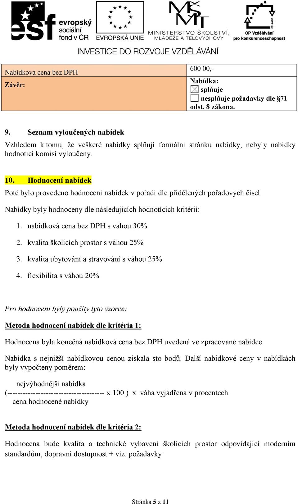 Hodnocení nabídek Poté bylo provedeno hodnocení nabídek v pořadí dle přidělených pořadových čísel. Nabídky byly hodnoceny dle následujících hodnotících kritérií: 1.