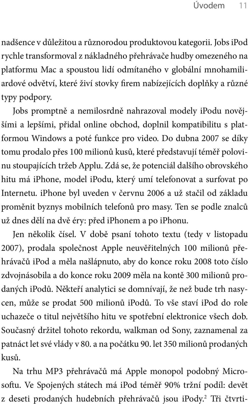 různé typy podpory. Jobs promptně a nemilosrdně nahrazoval modely ipodu novějšími a lepšími, přidal online obchod, doplnil kompatibilitu s platformou Windows a poté funkce pro video.