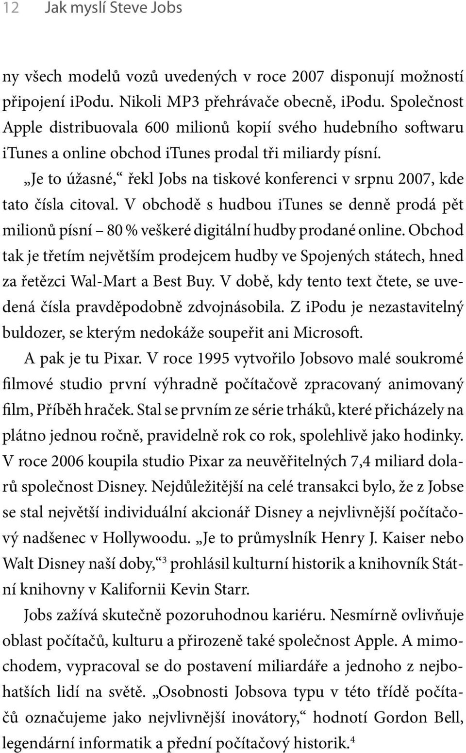 Je to úžasné, řekl Jobs na tiskové konferenci v srpnu 2007, kde tato čísla citoval. V obchodě s hudbou itunes se denně prodá pět milionů písní 80 % veškeré digitální hudby prodané online.