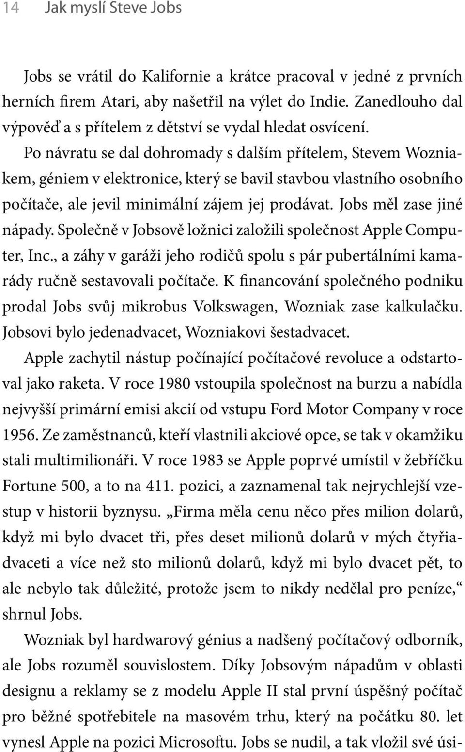 Po návratu se dal dohromady s dalším přítelem, Stevem Wozniakem, géniem v elektronice, který se bavil stavbou vlastního osobního počítače, ale jevil minimální zájem jej prodávat.