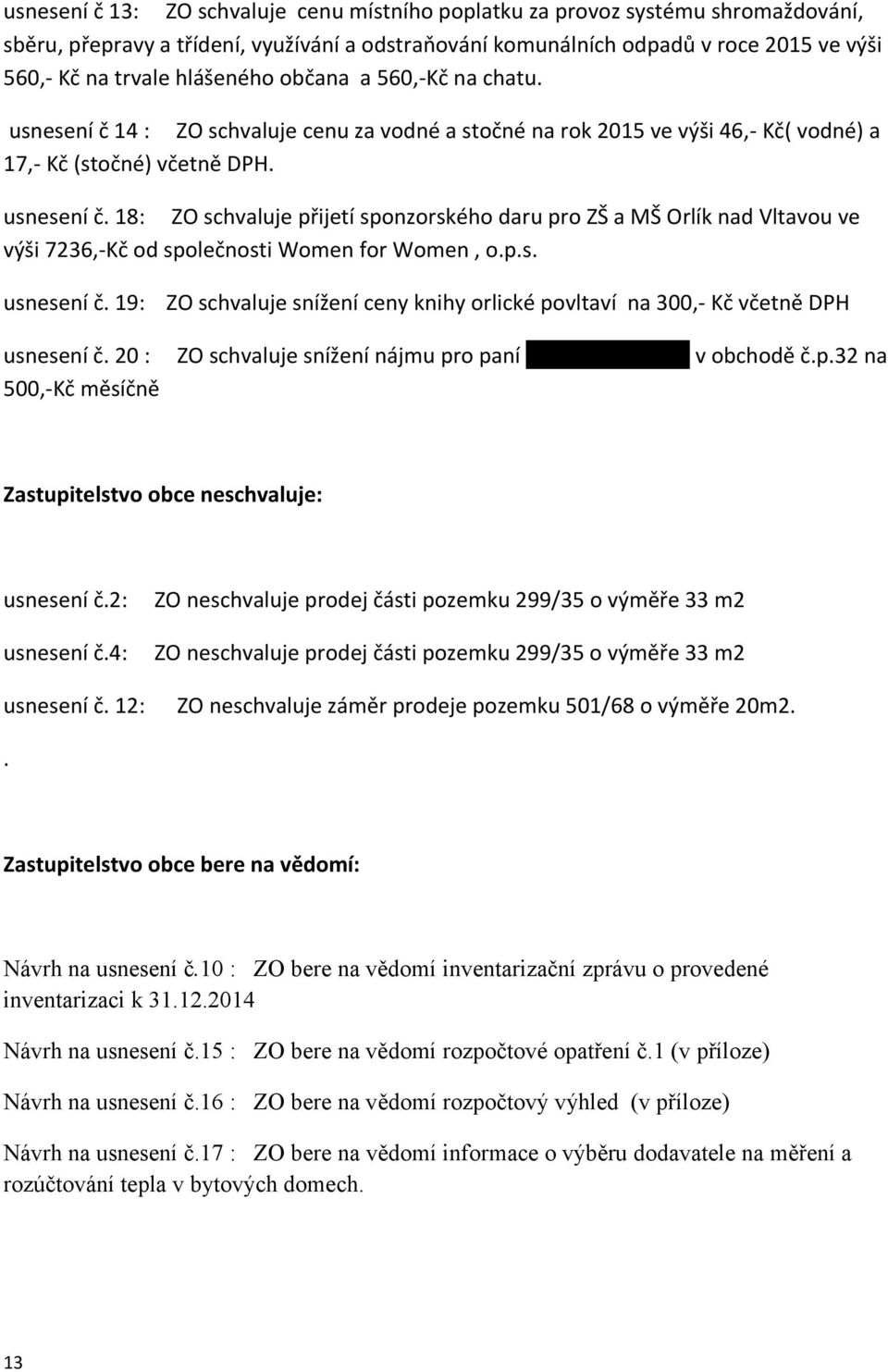 p.s. usnesení č. 19: usnesení č. 20 : 500,-Kč měsíčně ZO schvaluje snížení ceny knihy orlické povltaví na 300,- Kč včetně DPH ZO schvaluje snížení nájmu pro paní Hanu Bialoňovou v obchodě č.p.32 na Zastupitelstvo obce neschvaluje: usnesení č.