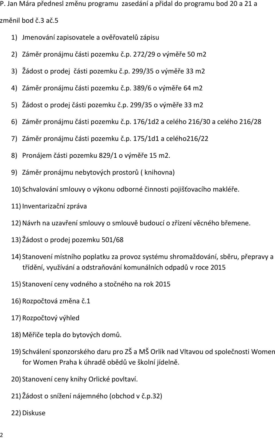 p. 175/1d1 a celého216/22 8) Pronájem části pozemku 829/1 o výměře 15 m2. 9) Záměr pronájmu nebytových prostorů ( knihovna) 10) Schvalování smlouvy o výkonu odborné činnosti pojišťovacího makléře.