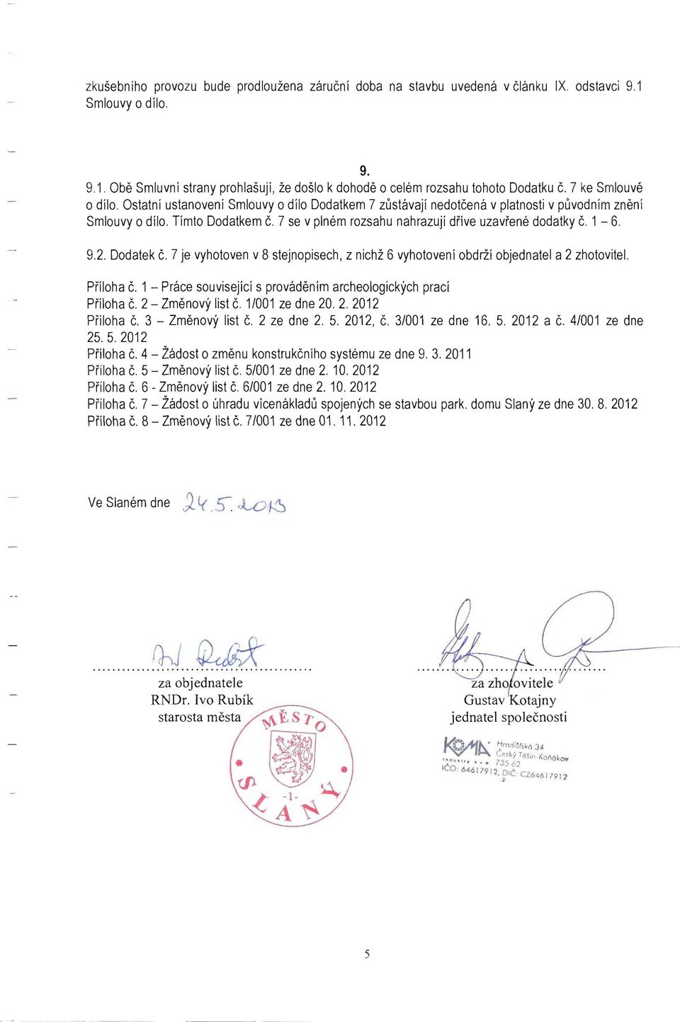 7 se v plném rozsahu nahrazují dříve uzavřené dodatky č. 1-6. 9.2. Dodatek č. 7 je vyhotoven v 8 stejnopisech, z nichž 6 vyhotovení obdrží objednatel a 2 zhotovitel. Příloha č.