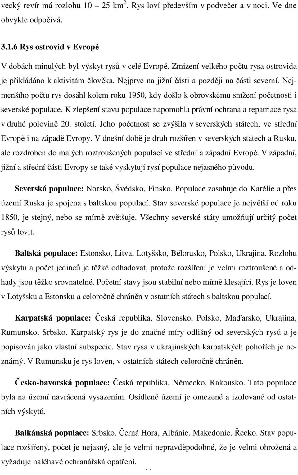 Nejmenšího počtu rys dosáhl kolem roku 1950, kdy došlo k obrovskému snížení početnosti i severské populace. K zlepšení stavu populace napomohla právní ochrana a repatriace rysa v druhé polovině 20.