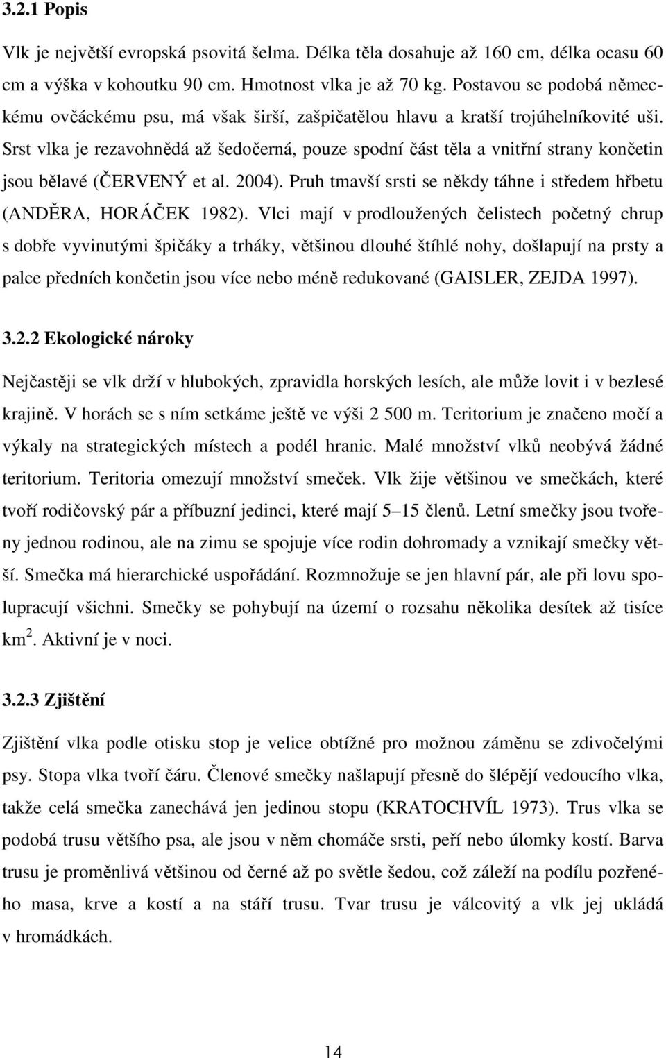 Srst vlka je rezavohnědá až šedočerná, pouze spodní část těla a vnitřní strany končetin jsou bělavé (ČERVENÝ et al. 2004). Pruh tmavší srsti se někdy táhne i středem hřbetu (ANDĚRA, HORÁČEK 1982).