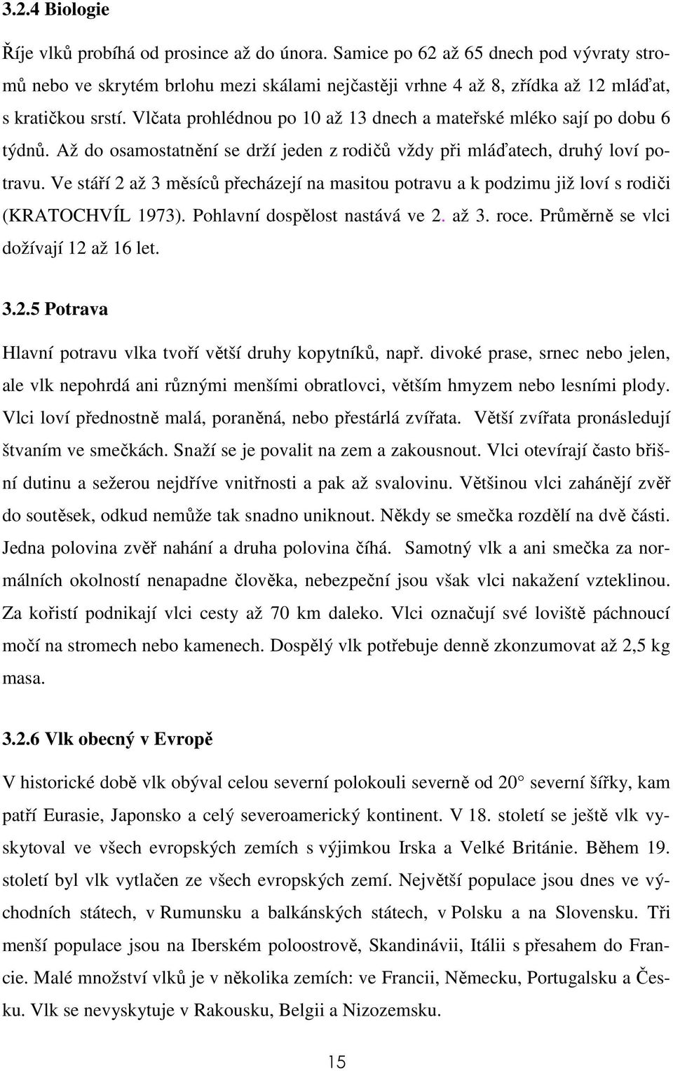 Vlčata prohlédnou po 10 až 13 dnech a mateřské mléko sají po dobu 6 týdnů. Až do osamostatnění se drží jeden z rodičů vždy při mláďatech, druhý loví potravu.