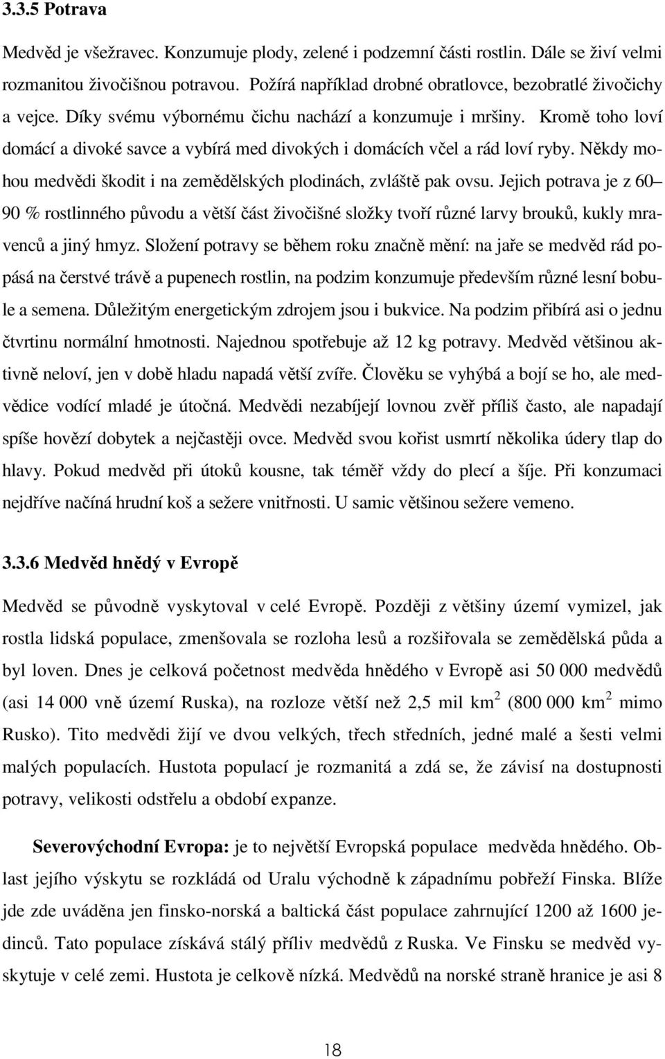 Kromě toho loví domácí a divoké savce a vybírá med divokých i domácích včel a rád loví ryby. Někdy mohou medvědi škodit i na zemědělských plodinách, zvláště pak ovsu.