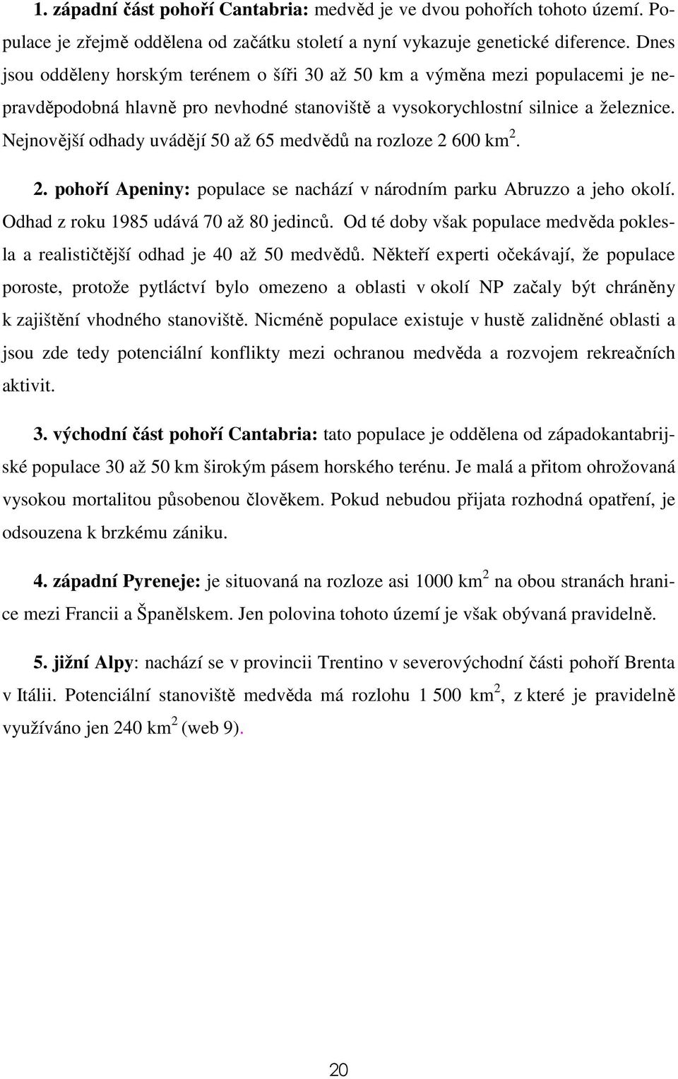 Nejnovější odhady uvádějí 50 až 65 medvědů na rozloze 2 600 km 2. 2. pohoří Apeniny: populace se nachází v národním parku Abruzzo a jeho okolí. Odhad z roku 1985 udává 70 až 80 jedinců.