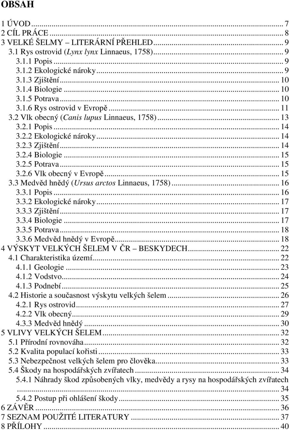 2.5 Potrava... 15 3.2.6 Vlk obecný v Evropě... 15 3.3 Medvěd hnědý (Ursus arctos Linnaeus, 1758)... 16 3.3.1 Popis... 16 3.3.2 Ekologické nároky... 17 3.3.3 Zjištění... 17 3.3.4 Biologie... 17 3.3.5 Potrava... 18 3.