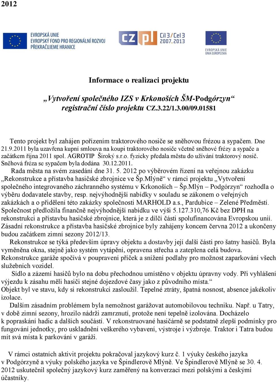 2011 byla uzavřena kupní smlouva na koupi traktorového nosiče včetně sněhové frézy a sypače a začátkem října 2011 spol. AGROTIP Široký s.r.o. fyzicky předala městu do užívání traktorový nosič.