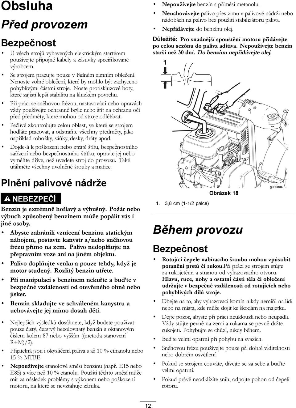 Při práci se sněhovou frézou, nastavování nebo opravách vždy používejte ochranné brýle nebo štít na ochranu očí před předměty, které mohou od stroje odlétávat.