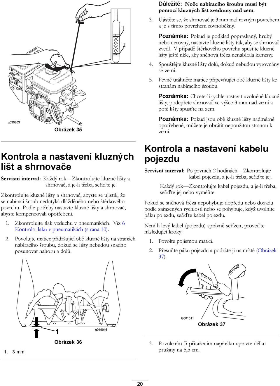 Podle potřeby nastavte kluzné lišty a shrnovač, abyste kompenzovali opotřebení. 1. Zkontrolujte tlak vzduchu v pneumatikách. Viz 6 Kontrola tlaku v pneumatikách (strana 10). 2.