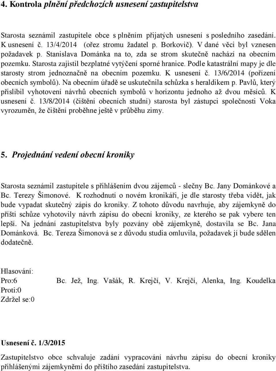 Podle katastrální mapy je dle starosty strom jednoznačně na obecním pozemku. K usnesení č. 13/6/2014 (pořízení obecních symbolů). Na obecním úřadě se uskutečnila schůzka s heraldikem p.